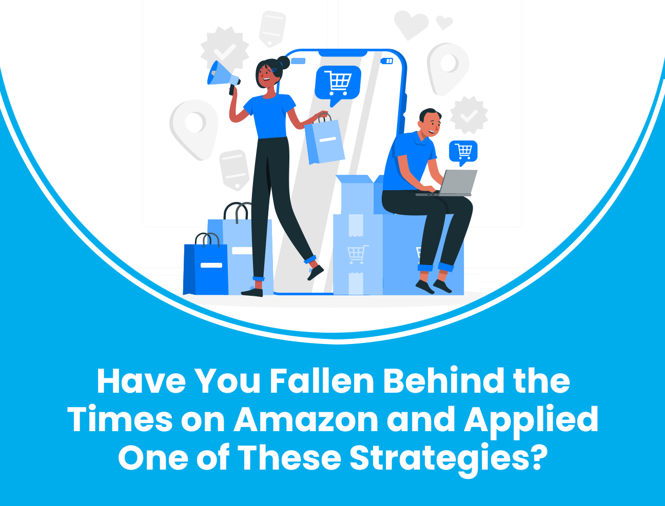 Have You Fallen Behind the Times on Amazon and Applied One of These Strategies?